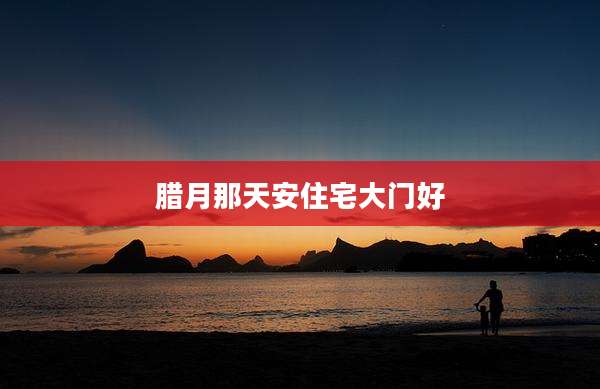 腊月那天安住宅大门好
