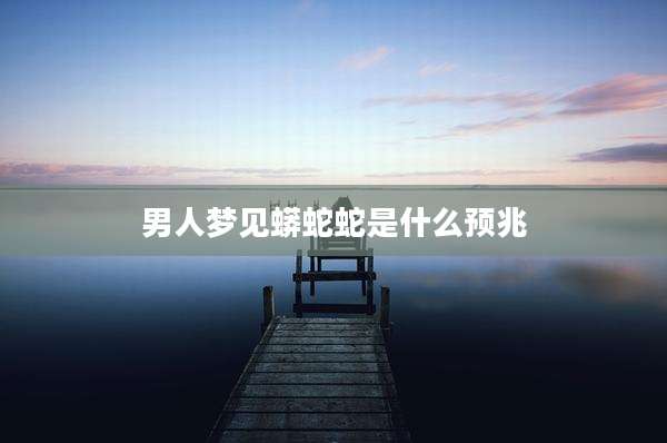 男人梦见蟒蛇蛇是什么预兆