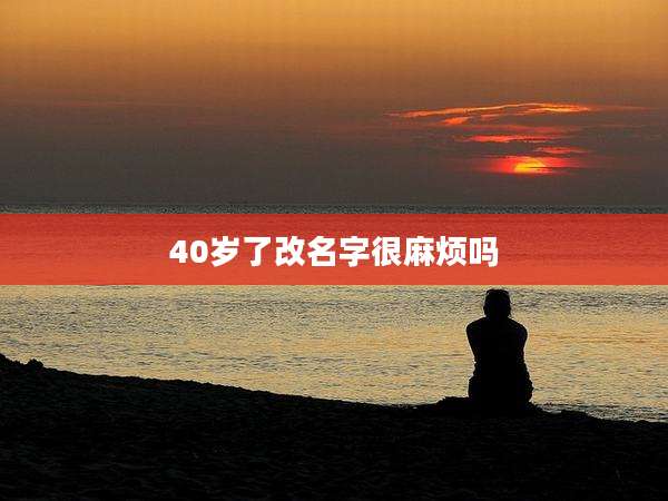 40岁了改名字很麻烦吗