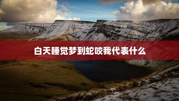 白天睡觉梦到蛇咬我代表什么