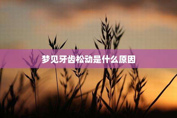 梦见牙齿松动是什么原因
