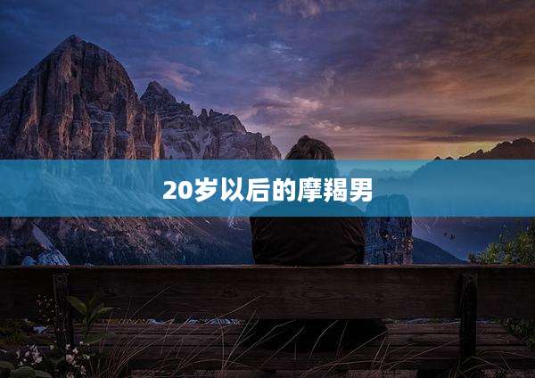 20岁以后的摩羯男