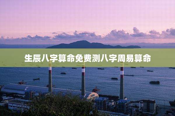 生辰八字算命免费测八字周易算命