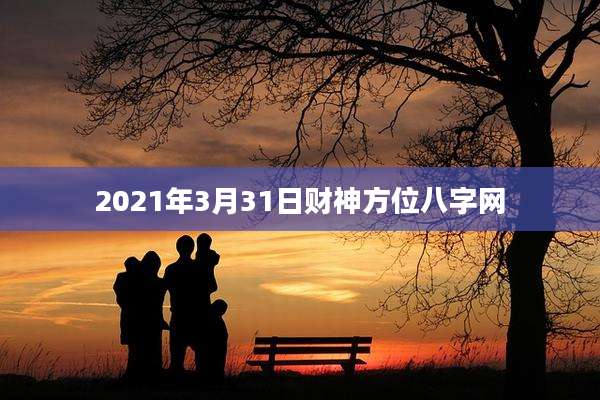 2021年3月31日财神方位八字网