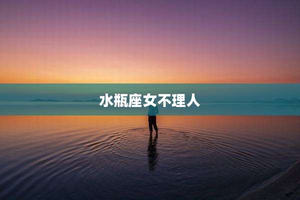 水瓶座女不理人