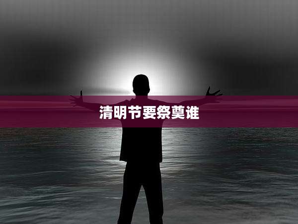 清明节要祭奠谁