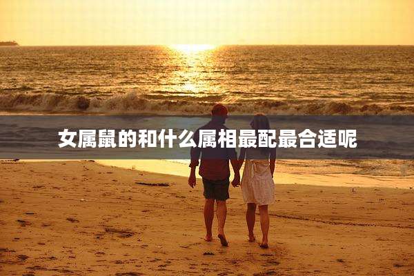 女属鼠的和什么属相最配最合适呢