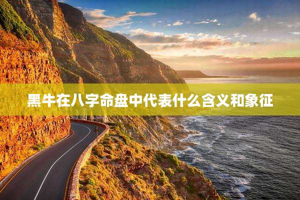 黑牛在八字命盘中代表什么含义和象征