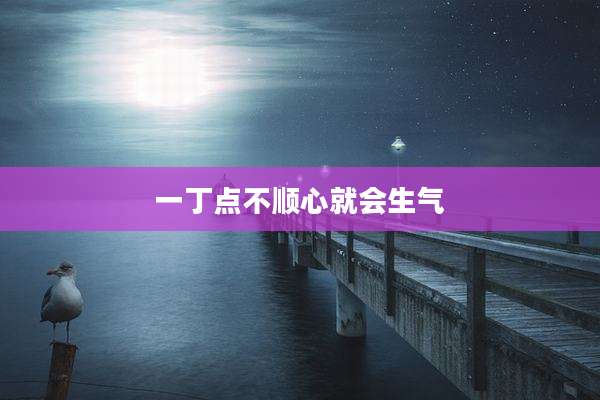 一丁点不顺心就会生气