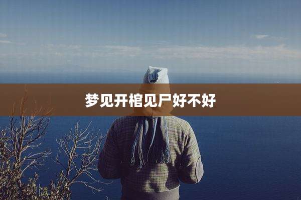 梦见开棺见尸好不好