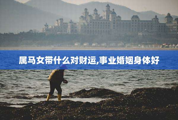 属马女带什么对财运,事业婚姻身体好