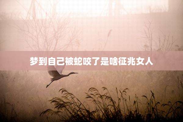 梦到自己被蛇咬了是啥征兆女人
