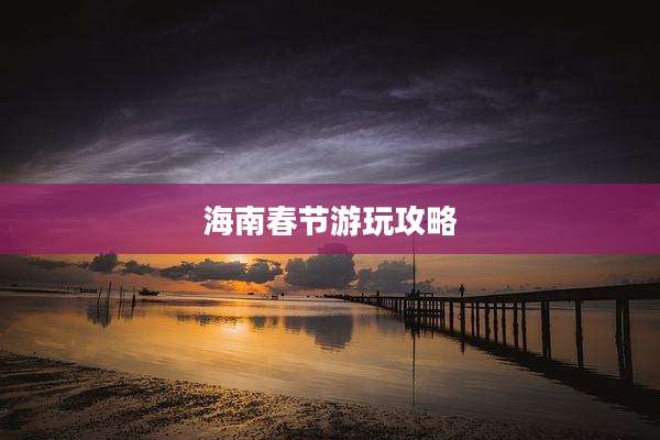 海南春节游玩攻略