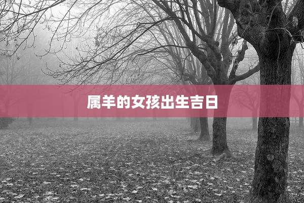 属羊的女孩出生吉日