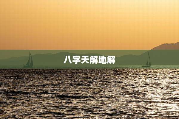 八字天解地解