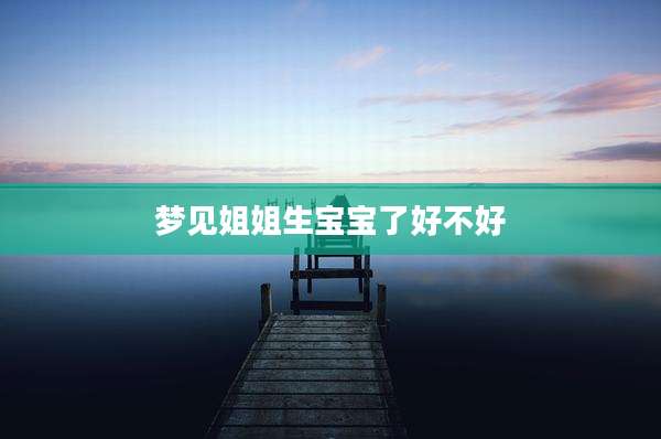 梦见姐姐生宝宝了好不好