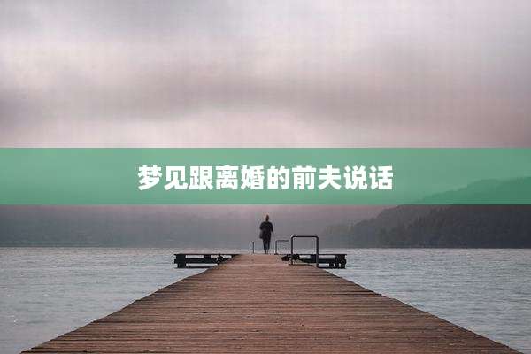 梦见跟离婚的前夫说话