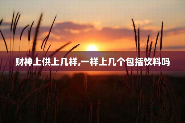 财神上供上几样,一样上几个包括饮料吗