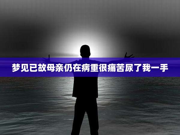 梦见已故母亲仍在病重很痛苦尿了我一手
