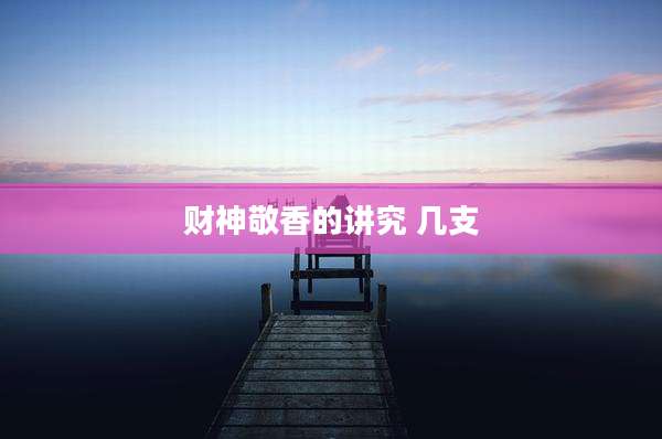 财神敬香的讲究 几支