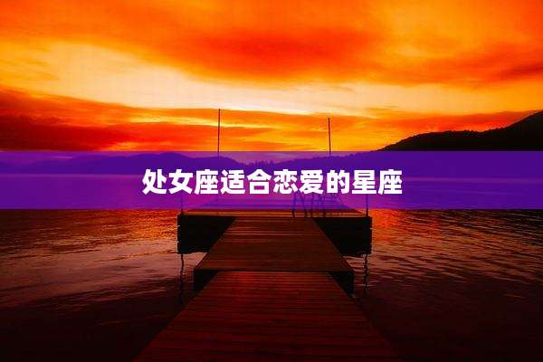 处女座适合恋爱的星座