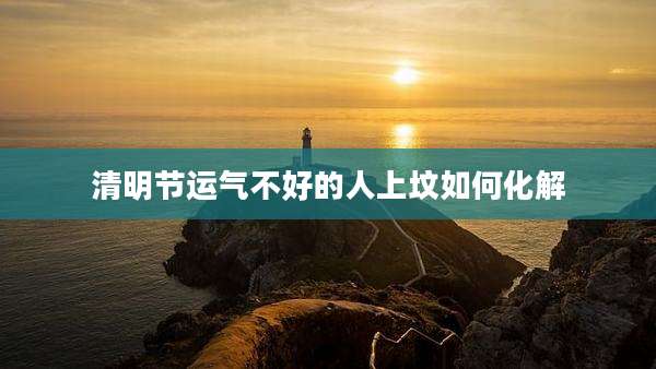 清明节运气不好的人上坟如何化解