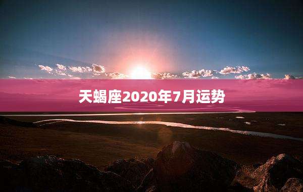 天蝎座2020年7月运势