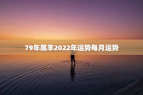 79年属羊2022年运势每月运势