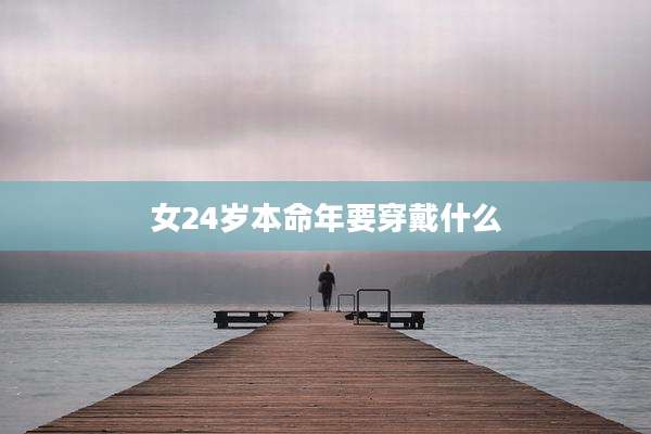 女24岁本命年要穿戴什么