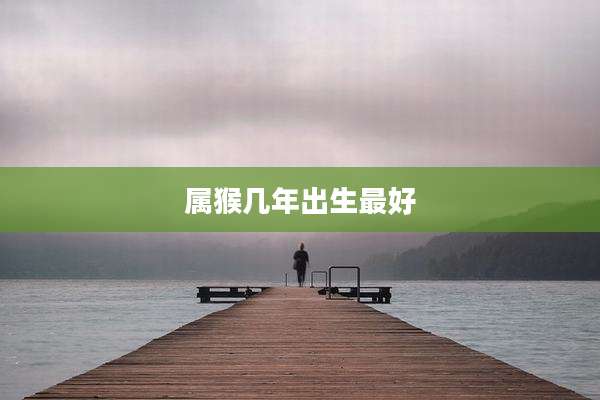 属猴几年出生最好