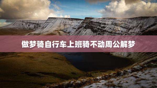 做梦骑自行车上班骑不动周公解梦