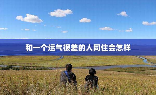 和一个运气很差的人同住会怎样