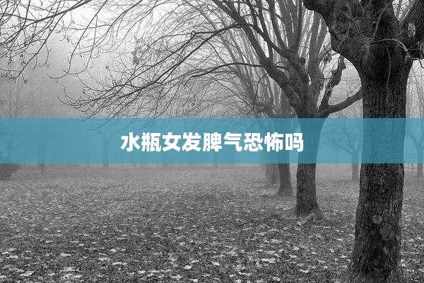水瓶女发脾气恐怖吗