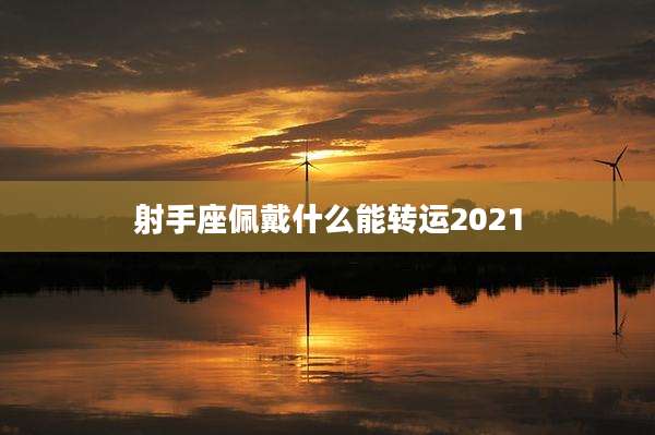 射手座佩戴什么能转运2021