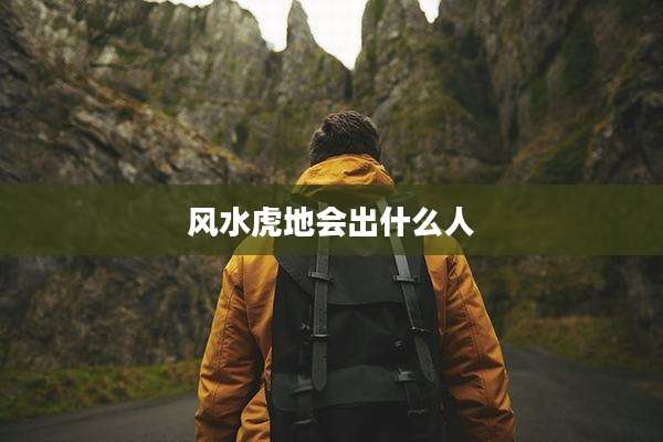 风水虎地会出什么人