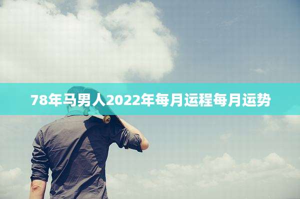 78年马男人2022年每月运程每月运势