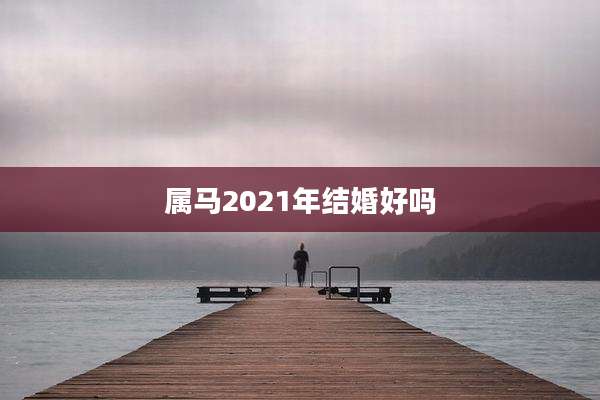 属马2021年结婚好吗