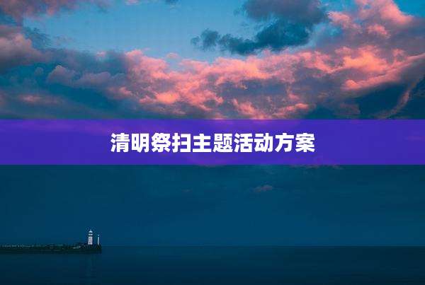 清明祭扫主题活动方案