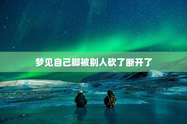 梦见自己脚被别人砍了断开了