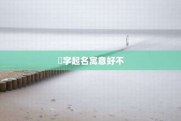 訫字起名寓意好不