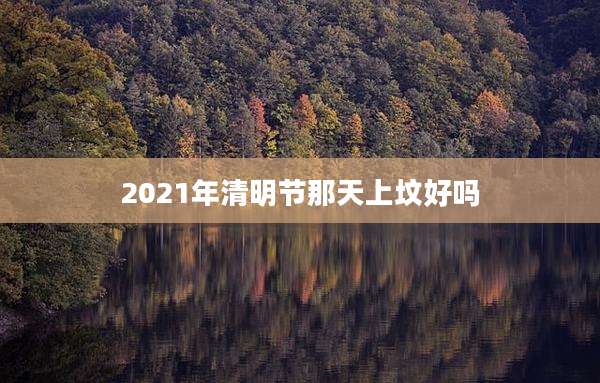 2021年清明节那天上坟好吗