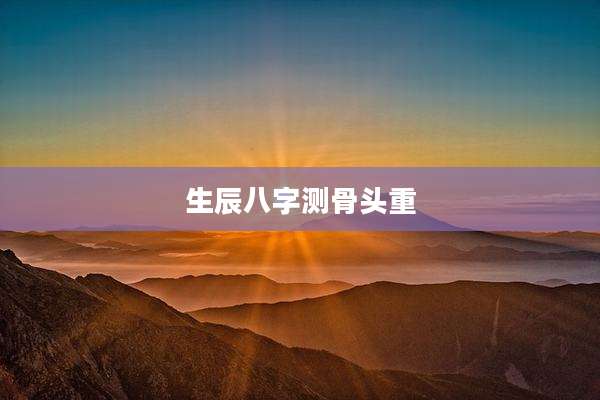 生辰八字测骨头重