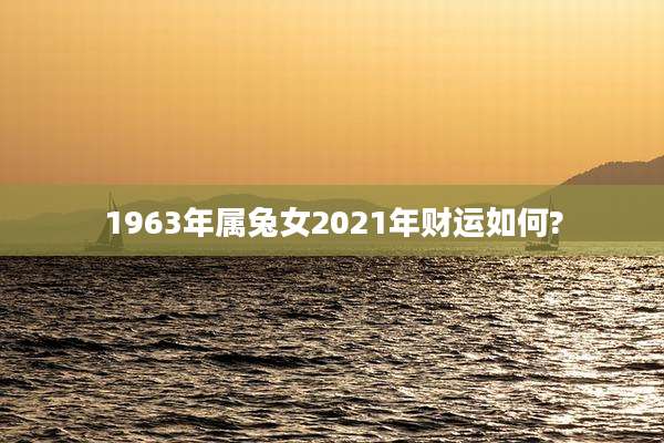 1963年属兔女2021年财运如何?