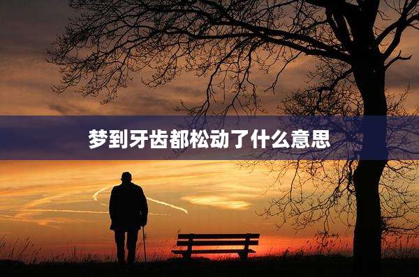 梦到牙齿都松动了什么意思