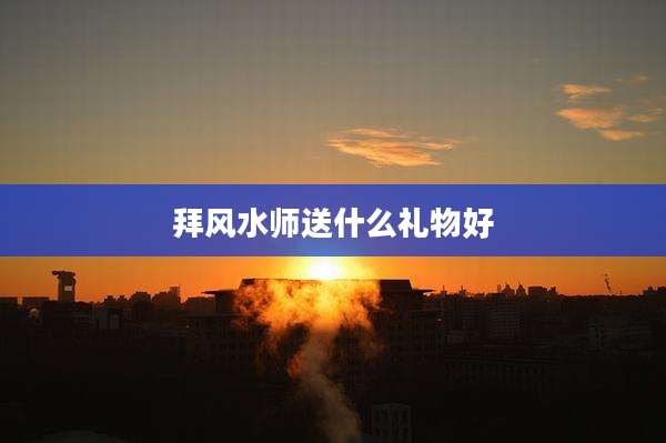 拜风水师送什么礼物好