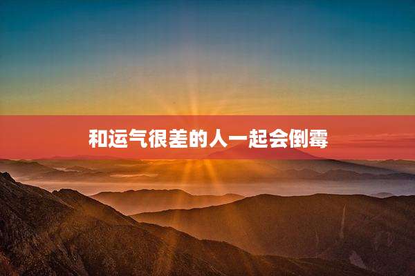 和运气很差的人一起会倒霉