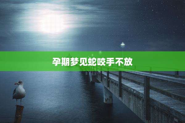 孕期梦见蛇咬手不放
