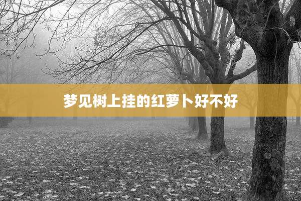 梦见树上挂的红萝卜好不好