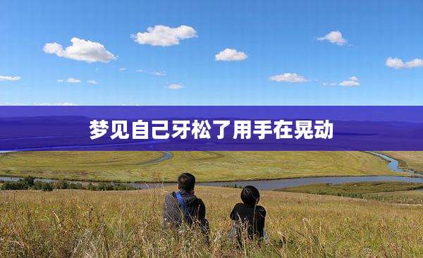 梦见自己牙松了用手在晃动