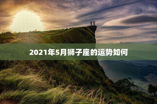 2021年5月狮子座的运势如何